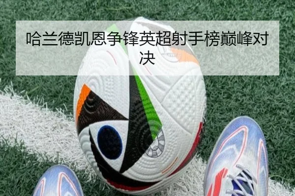 哈兰德凯恩争锋英超射手榜巅峰对决